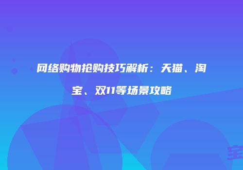 网络购物抢购技巧解析：天猫、淘宝、双11等场景攻略