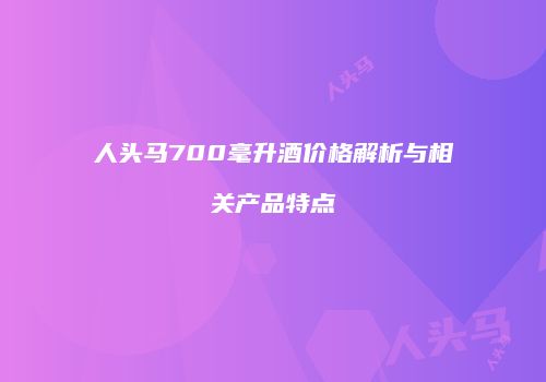 人头马700毫升酒价格解析与相关产品特点