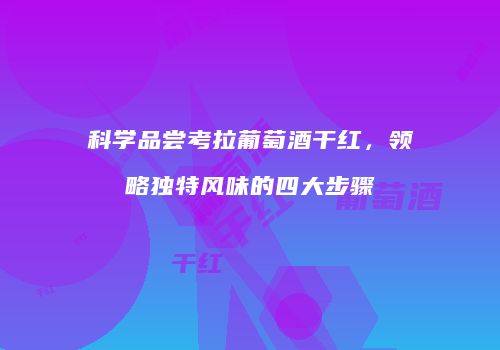 科学品尝考拉葡萄酒干红，领略独特风味的四大步骤