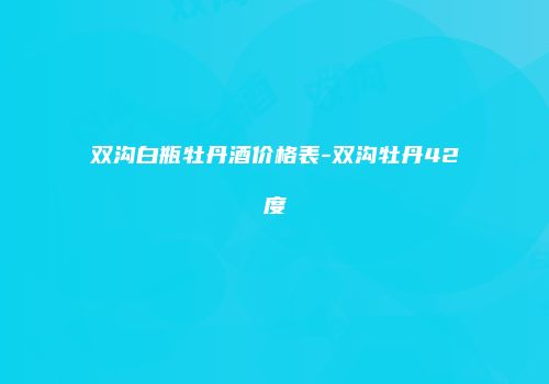双沟白瓶牡丹酒价格表-双沟牡丹42度