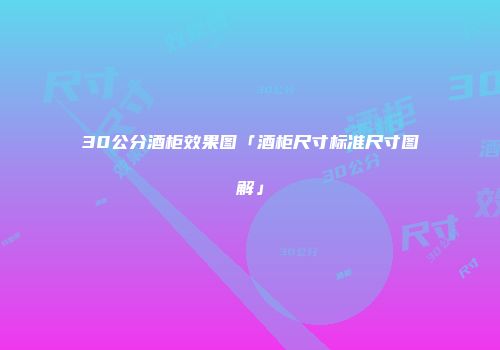 30公分酒柜效果图「酒柜尺寸标准尺寸图解」