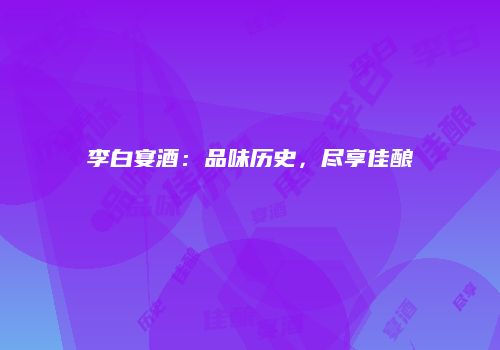 李白宴酒：品味历史，尽享佳酿