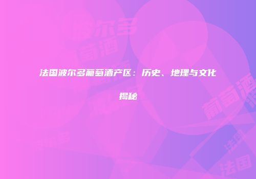 法国波尔多葡萄酒产区：历史、地理与文化揭秘