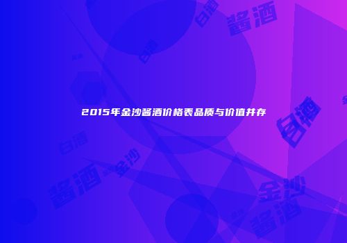 2015年金沙酱酒价格表品质与价值并存