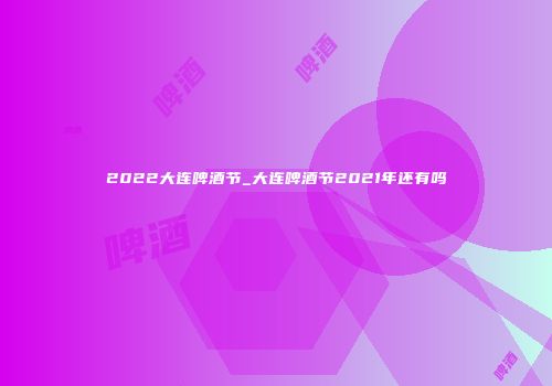 2022大连啤酒节_大连啤酒节2021年还有吗