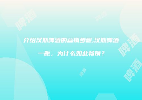 介绍汉斯啤酒的营销步骤,汉斯啤酒一瓶，为什么如此畅销？