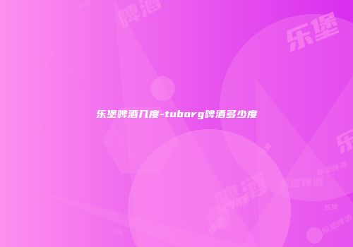 乐堡啤酒几度-tuborg啤酒多少度