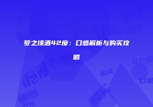 梦之缘酒42度：口感解析与购买攻略