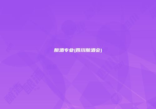 酿酒专业(四川酿酒会)