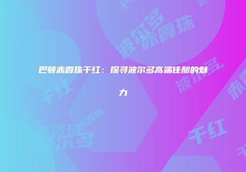 巴顿赤霞珠干红：探寻波尔多高端佳酿的魅力
