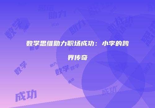 数学思维助力职场成功：小李的跨界传奇