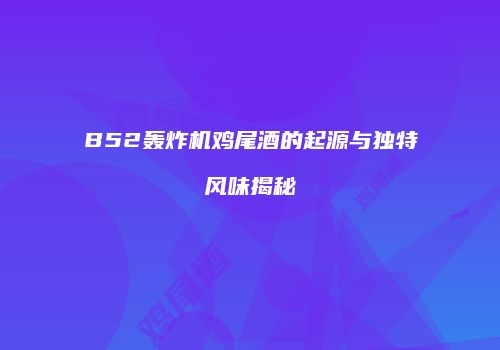B52轰炸机鸡尾酒的起源与独特风味揭秘