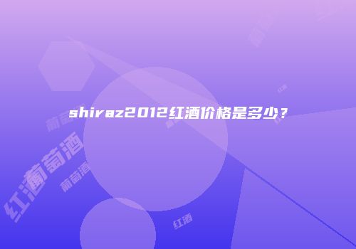 shiraz2012红酒价格是多少？
