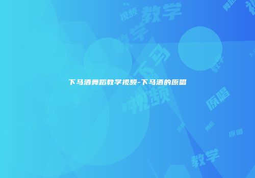 下马酒舞蹈教学视频-下马酒的原唱
