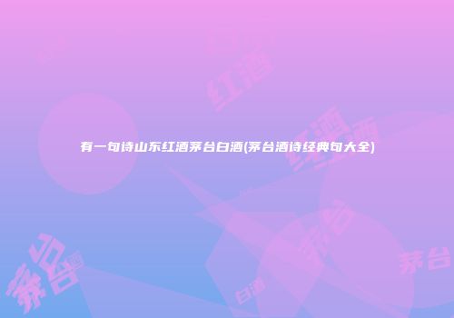 有一句诗山东红酒茅台白酒(茅台酒诗经典句大全)