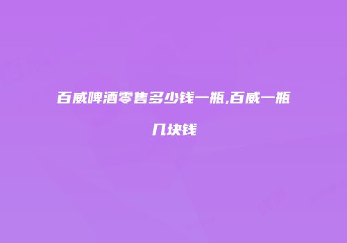 百威啤酒零售多少钱一瓶,百威一瓶几块钱
