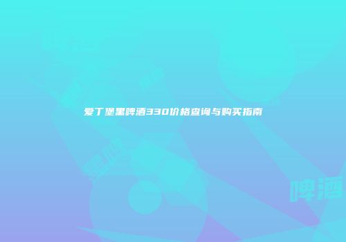 爱丁堡黑啤酒330价格查询与购买指南
