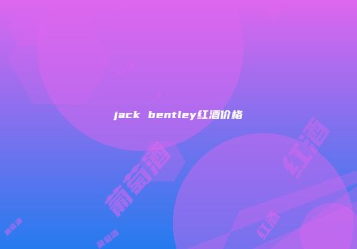 jack bentley红酒价格