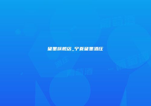 黛墨旗舰店_宁夏黛墨酒庄