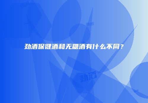 劲酒保健酒和无糖酒有什么不同？