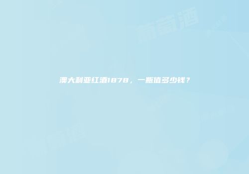 澳大利亚红酒1878，一瓶值多少钱？