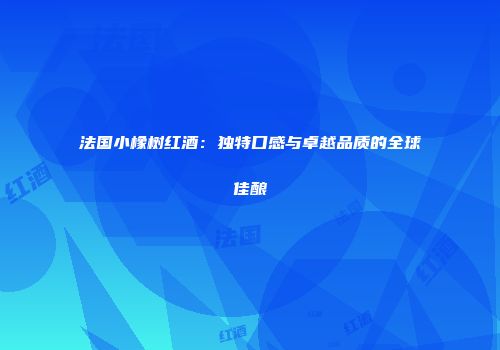 法国小橡树红酒：独特口感与卓越品质的全球佳酿