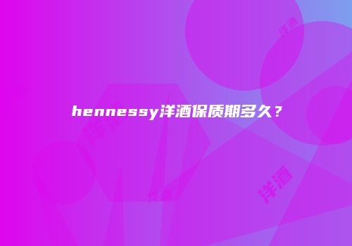 hennessy洋酒保质期多久？