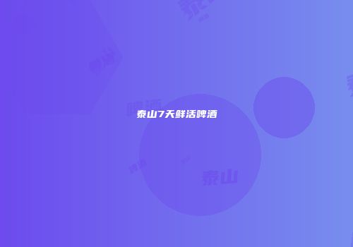 泰山7天鲜活啤酒
