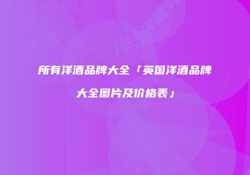 所有洋酒品牌大全「英国洋酒品牌大全图片及价格表」