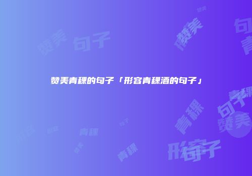 赞美青稞的句子「形容青稞酒的句子」