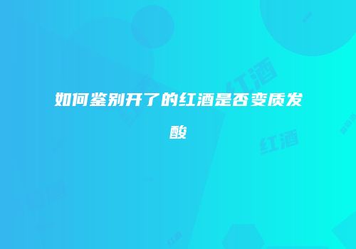 如何鉴别开了的红酒是否变质发酸