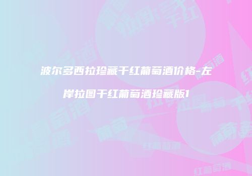 波尔多西拉珍藏干红葡萄酒价格-左岸拉图干红葡萄酒珍藏版1