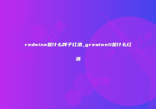 redwine是什么牌子红酒_greatwell是什么红酒