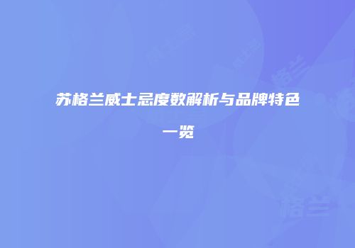 苏格兰威士忌度数解析与品牌特色一览