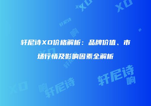 轩尼诗XO价格解析：品牌价值、市场行情及影响因素全解析