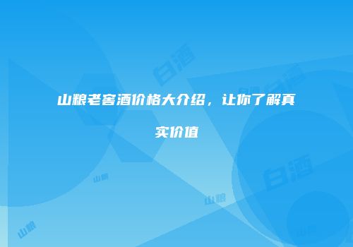 山粮老窖酒价格大介绍，让你了解真实价值