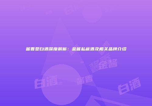 酱香型白酒深度解析：金酱私藏酒及相关品牌介绍