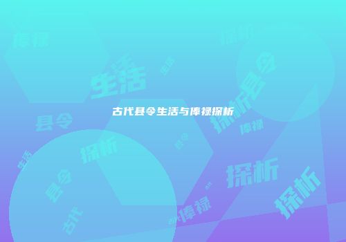 古代县令生活与俸禄探析