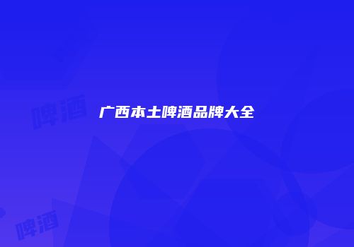 广西本土啤酒品牌大全