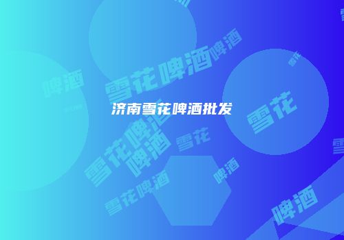 济南雪花啤酒批发