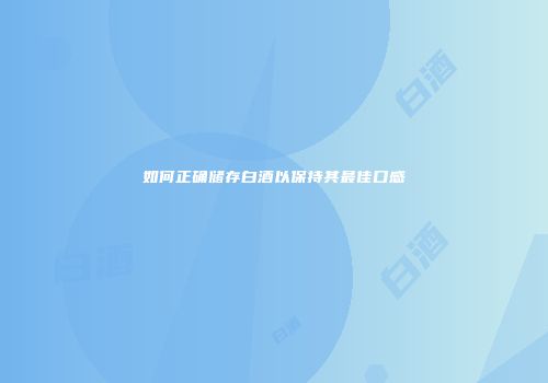 如何正确储存白酒以保持其最佳口感