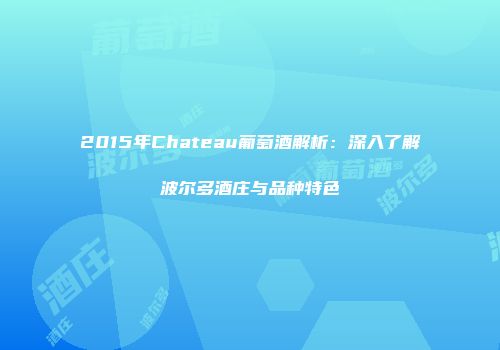 2015年Chateau葡萄酒解析：深入了解波尔多酒庄与品种特色