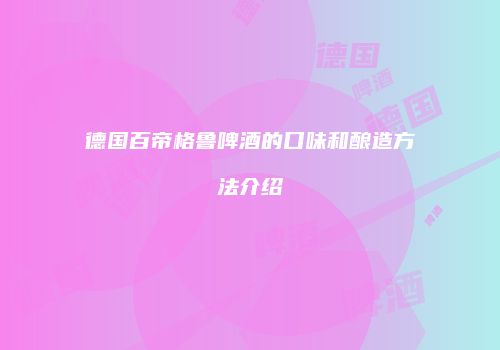 德国百帝格鲁啤酒的口味和酿造方法介绍