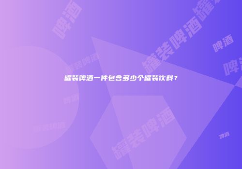 罐装啤酒一件包含多少个罐装饮料？