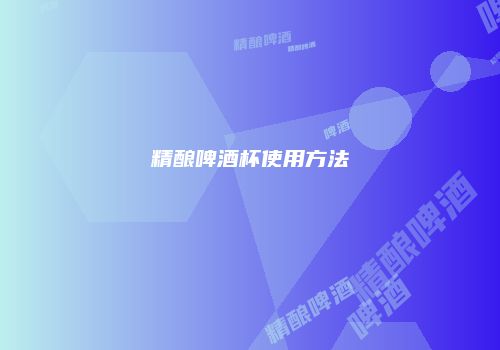 精酿啤酒杯使用方法