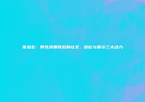 夜总会：男性消费背后的社交、放松与展示三大动力