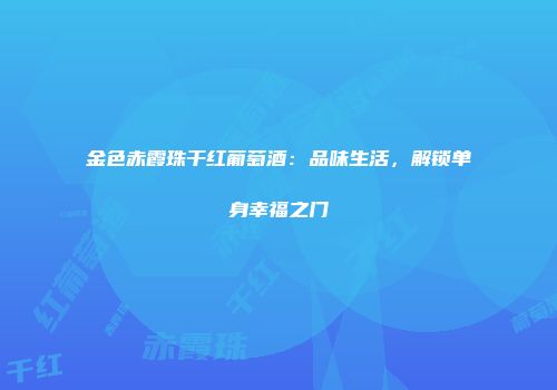 金色赤霞珠干红葡萄酒：品味生活，解锁单身幸福之门