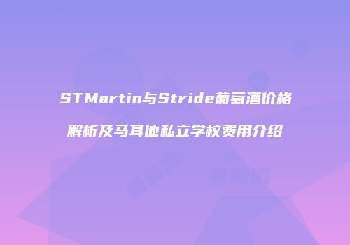 STMartin与Stride葡萄酒价格解析及马耳他私立学校费用介绍