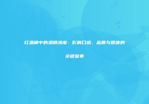 红酒桶中的酒精浓度：影响口感、品质与健康的关键因素
