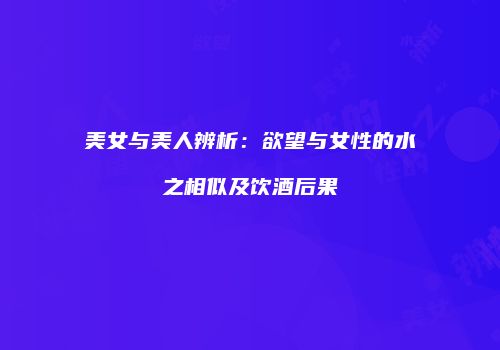 美女与美人辨析：欲望与女性的水之相似及饮酒后果